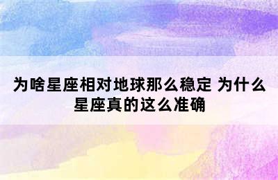 为啥星座相对地球那么稳定 为什么星座真的这么准确